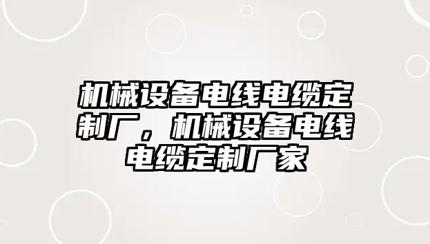 機(jī)械設(shè)備電線電纜定制廠，機(jī)械設(shè)備電線電纜定制廠家