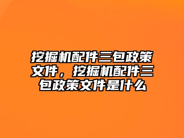 挖掘機配件三包政策文件，挖掘機配件三包政策文件是什么