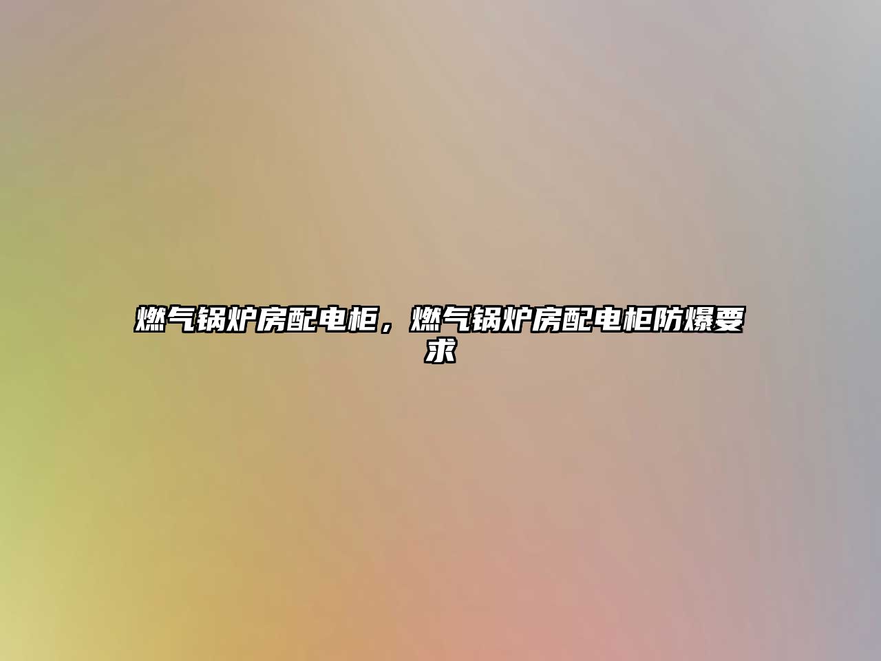 燃?xì)忮仩t房配電柜，燃?xì)忮仩t房配電柜防爆要求