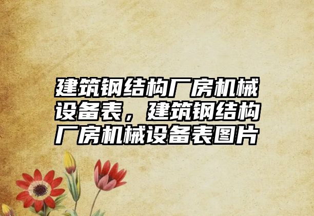 建筑鋼結(jié)構(gòu)廠房機械設(shè)備表，建筑鋼結(jié)構(gòu)廠房機械設(shè)備表圖片