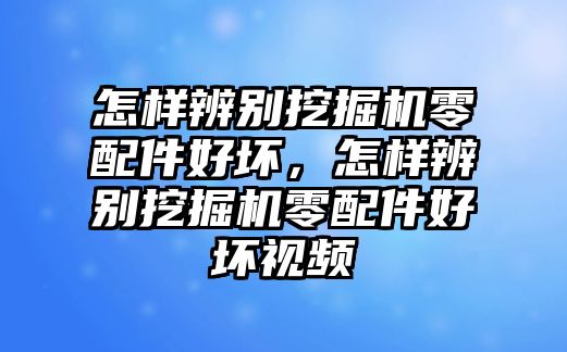 怎樣辨別挖掘機(jī)零配件好壞，怎樣辨別挖掘機(jī)零配件好壞視頻