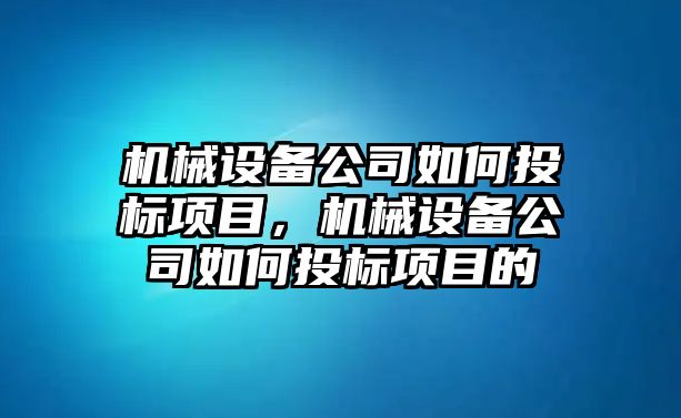 機械設(shè)備公司如何投標項目，機械設(shè)備公司如何投標項目的