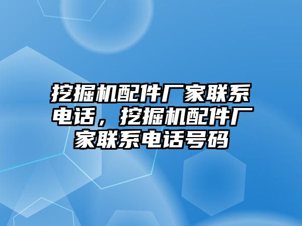 挖掘機配件廠家聯(lián)系電話，挖掘機配件廠家聯(lián)系電話號碼