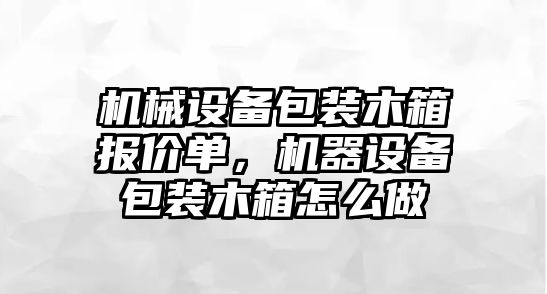 機械設備包裝木箱報價單，機器設備包裝木箱怎么做