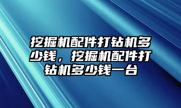 挖掘機(jī)配件打鉆機(jī)多少錢，挖掘機(jī)配件打鉆機(jī)多少錢一臺(tái)