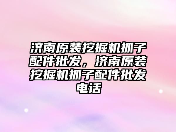 濟南原裝挖掘機抓子配件批發(fā)，濟南原裝挖掘機抓子配件批發(fā)電話