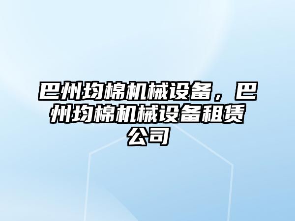 巴州均棉機械設(shè)備，巴州均棉機械設(shè)備租賃公司