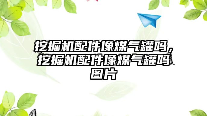 挖掘機配件像煤氣罐嗎，挖掘機配件像煤氣罐嗎圖片