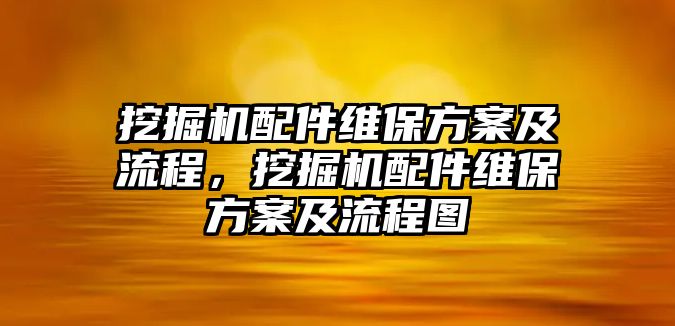 挖掘機(jī)配件維保方案及流程，挖掘機(jī)配件維保方案及流程圖