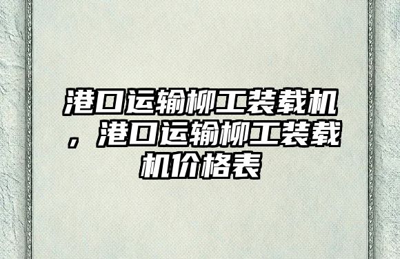 港口運輸柳工裝載機，港口運輸柳工裝載機價格表