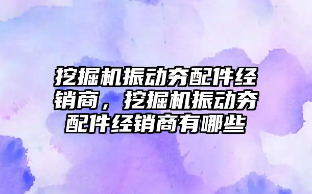 挖掘機振動夯配件經(jīng)銷商，挖掘機振動夯配件經(jīng)銷商有哪些