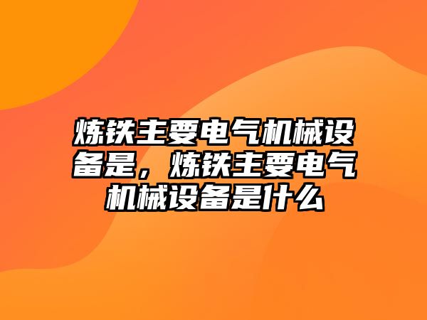 煉鐵主要電氣機械設(shè)備是，煉鐵主要電氣機械設(shè)備是什么