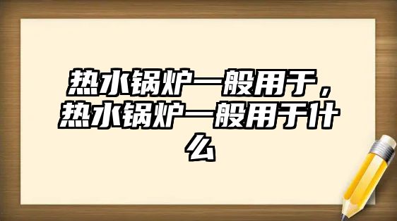 熱水鍋爐一般用于，熱水鍋爐一般用于什么