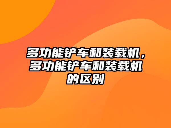 多功能鏟車和裝載機，多功能鏟車和裝載機的區(qū)別