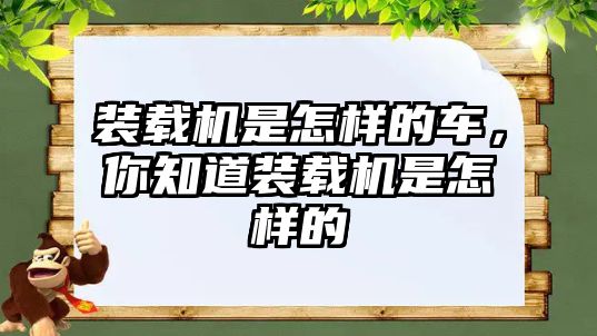 裝載機(jī)是怎樣的車，你知道裝載機(jī)是怎樣的