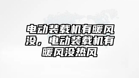 電動裝載機有暖風(fēng)沒，電動裝載機有暖風(fēng)沒熱風(fēng)