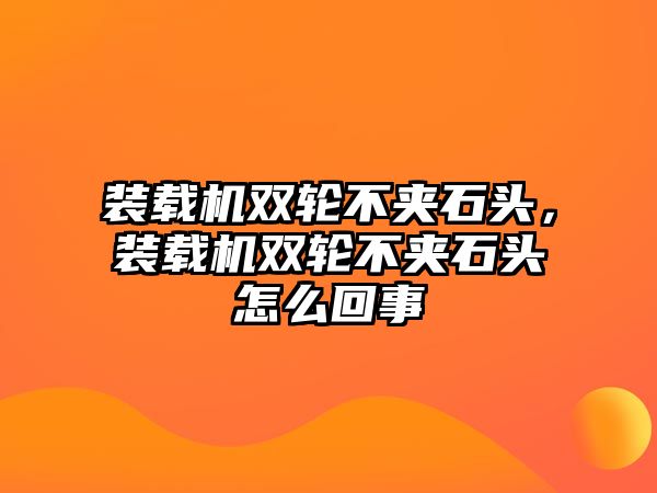 裝載機雙輪不夾石頭，裝載機雙輪不夾石頭怎么回事