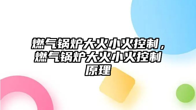 燃?xì)忮仩t大火小火控制，燃?xì)忮仩t大火小火控制原理