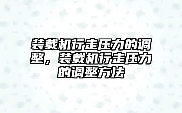 裝載機行走壓力的調整，裝載機行走壓力的調整方法