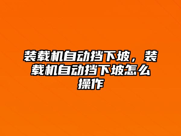 裝載機(jī)自動擋下坡，裝載機(jī)自動擋下坡怎么操作