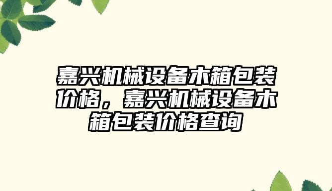 嘉興機械設備木箱包裝價格，嘉興機械設備木箱包裝價格查詢