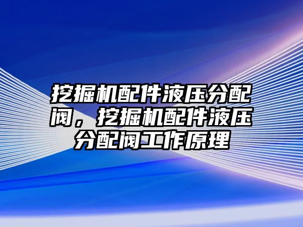 挖掘機(jī)配件液壓分配閥，挖掘機(jī)配件液壓分配閥工作原理