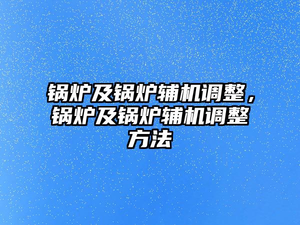 鍋爐及鍋爐輔機(jī)調(diào)整，鍋爐及鍋爐輔機(jī)調(diào)整方法