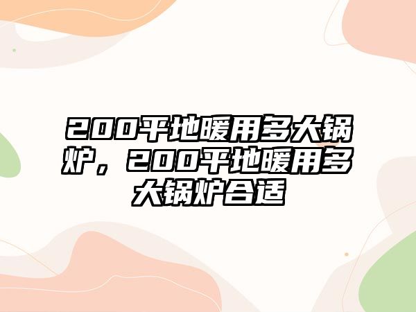 200平地暖用多大鍋爐，200平地暖用多大鍋爐合適