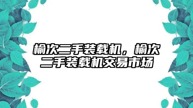 榆次二手裝載機(jī)，榆次二手裝載機(jī)交易市場(chǎng)