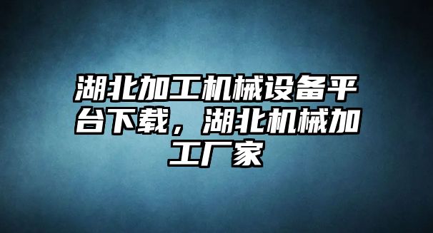 湖北加工機械設(shè)備平臺下載，湖北機械加工廠家