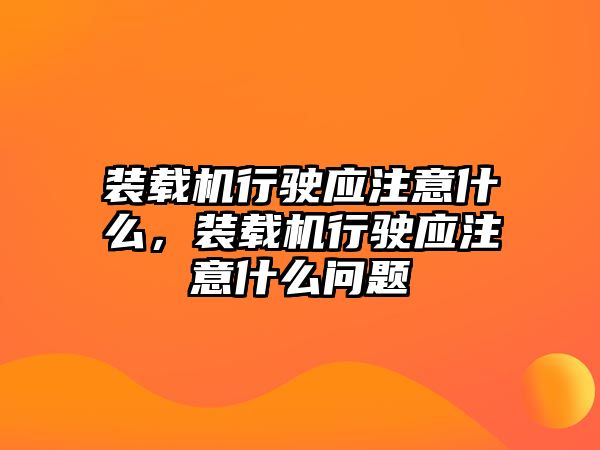 裝載機行駛應(yīng)注意什么，裝載機行駛應(yīng)注意什么問題