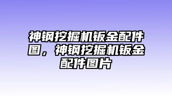 神鋼挖掘機(jī)鈑金配件圖，神鋼挖掘機(jī)鈑金配件圖片