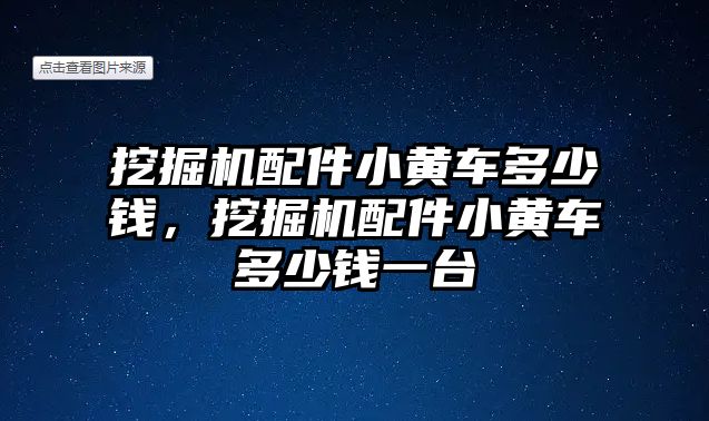 挖掘機配件小黃車多少錢，挖掘機配件小黃車多少錢一臺