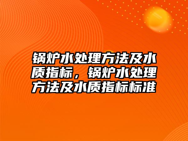 鍋爐水處理方法及水質(zhì)指標，鍋爐水處理方法及水質(zhì)指標標準