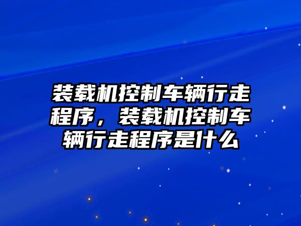 裝載機(jī)控制車(chē)輛行走程序，裝載機(jī)控制車(chē)輛行走程序是什么