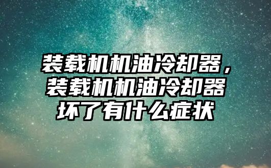 裝載機機油冷卻器，裝載機機油冷卻器壞了有什么癥狀