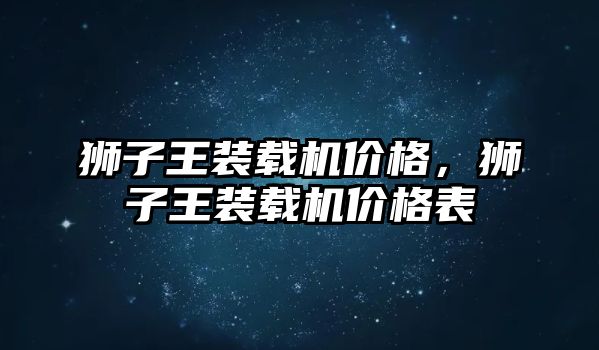 獅子王裝載機價格，獅子王裝載機價格表