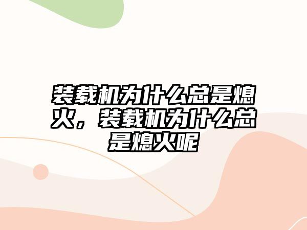 裝載機為什么總是熄火，裝載機為什么總是熄火呢