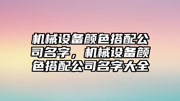 機(jī)械設(shè)備顏色搭配公司名字，機(jī)械設(shè)備顏色搭配公司名字大全