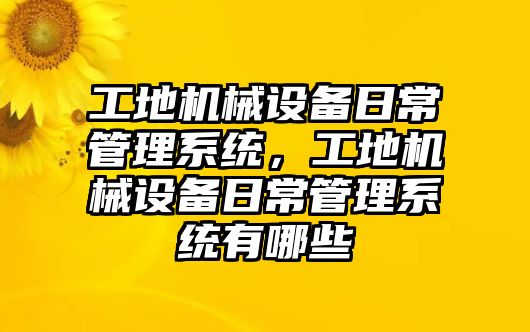 工地機械設(shè)備日常管理系統(tǒng)，工地機械設(shè)備日常管理系統(tǒng)有哪些