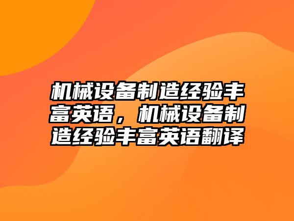 機械設備制造經(jīng)驗豐富英語，機械設備制造經(jīng)驗豐富英語翻譯