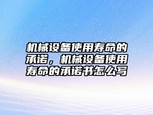 機(jī)械設(shè)備使用壽命的承諾，機(jī)械設(shè)備使用壽命的承諾書怎么寫