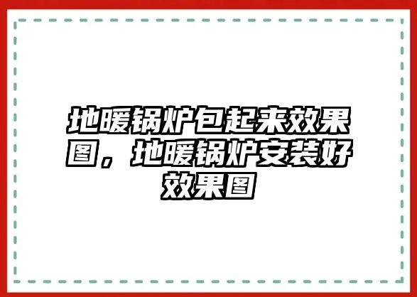 地暖鍋爐包起來(lái)效果圖，地暖鍋爐安裝好效果圖