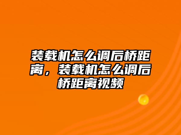 裝載機(jī)怎么調(diào)后橋距離，裝載機(jī)怎么調(diào)后橋距離視頻