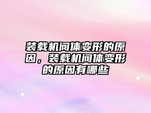 裝載機閥體變形的原因，裝載機閥體變形的原因有哪些