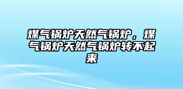 煤氣鍋爐天然氣鍋爐，煤氣鍋爐天然氣鍋爐轉(zhuǎn)不起來