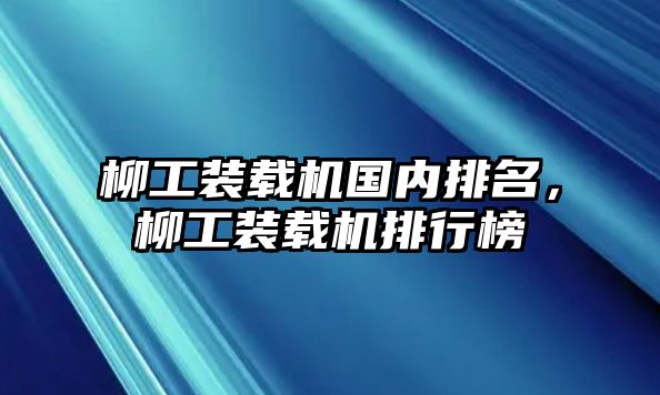 柳工裝載機(jī)國內(nèi)排名，柳工裝載機(jī)排行榜