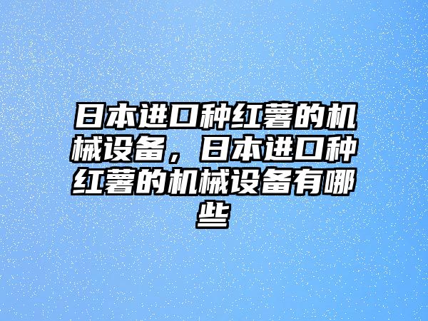 日本進口種紅薯的機械設備，日本進口種紅薯的機械設備有哪些