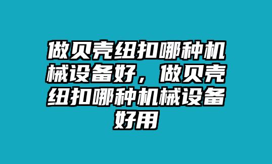 做貝殼紐扣哪種機(jī)械設(shè)備好，做貝殼紐扣哪種機(jī)械設(shè)備好用