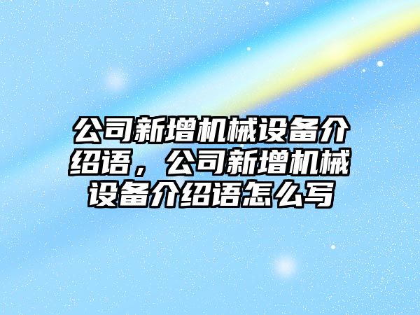 公司新增機械設備介紹語，公司新增機械設備介紹語怎么寫